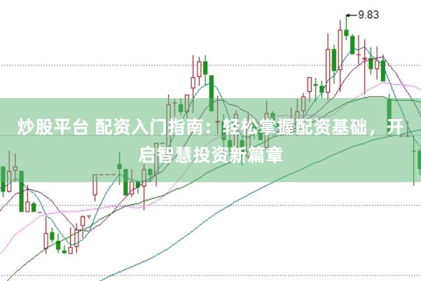 炒股平台 配资入门指南：轻松掌握配资基础，开启智慧投资新篇章