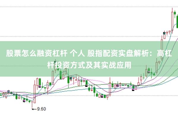 股票怎么融资杠杆 个人 股指配资实盘解析：高杠杆投资方式及其实战应用