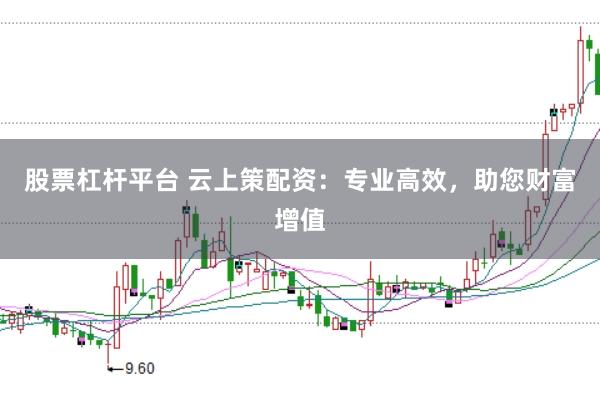 股票杠杆平台 云上策配资：专业高效，助您财富增值