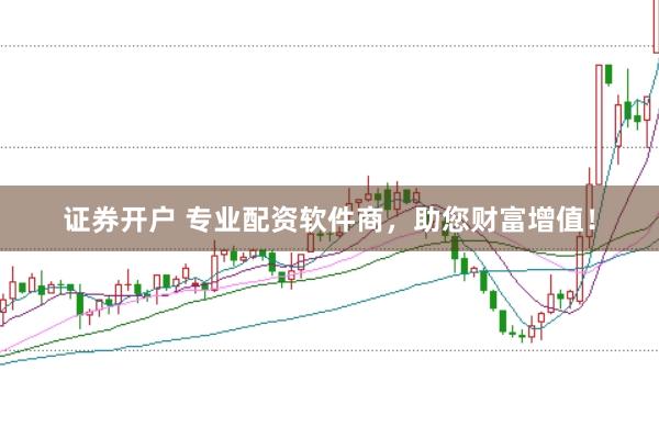 证券开户 专业配资软件商，助您财富增值！