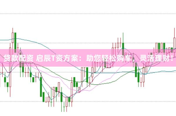 贷款配资 启辰T资方案：助您轻松购车，灵活理财！