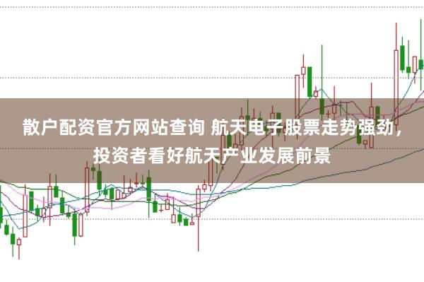 散户配资官方网站查询 航天电子股票走势强劲，投资者看好航天产业发展前景