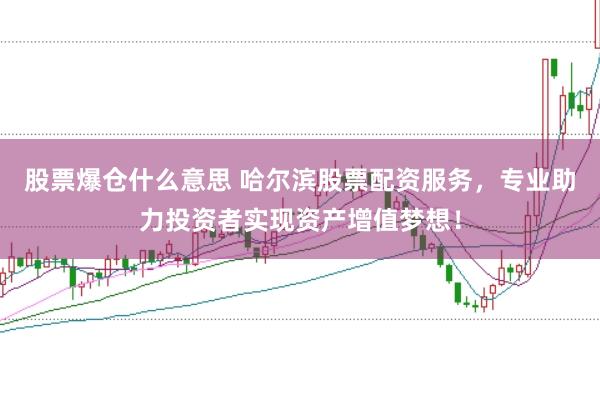 股票爆仓什么意思 哈尔滨股票配资服务，专业助力投资者实现资产增值梦想！