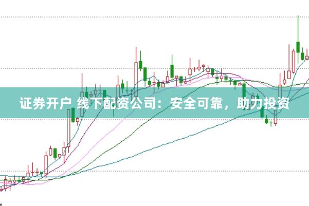证券开户 线下配资公司：安全可靠，助力投资