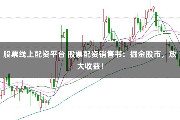 股票线上配资平台 股票配资销售书：掘金股市，放大收益！