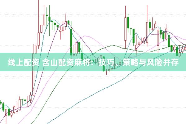 线上配资 含山配资麻将：技巧、策略与风险并存
