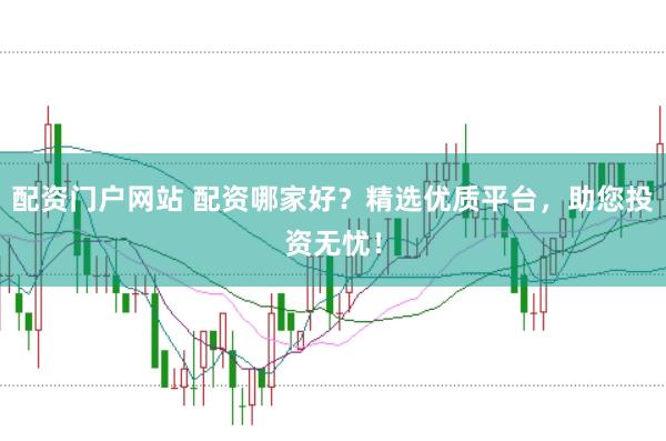 配资门户网站 配资哪家好？精选优质平台，助您投资无忧！