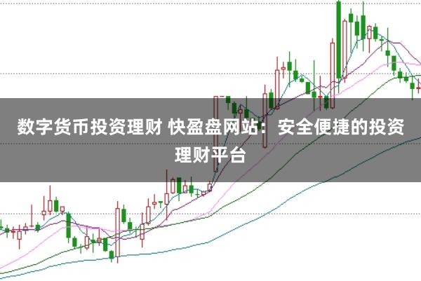 数字货币投资理财 快盈盘网站：安全便捷的投资理财平台