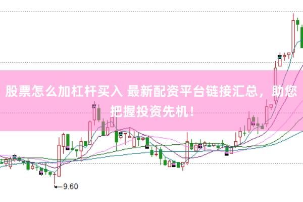 股票怎么加杠杆买入 最新配资平台链接汇总，助您把握投资先机！