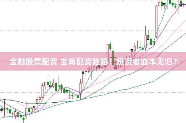 金融股票配资 宝尚配资跑路！投资者血本无归？