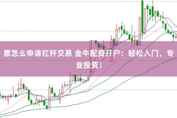 票怎么申请杠杆交易 金牛配资开户：轻松入门，专业投资！