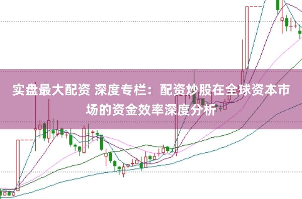 实盘最大配资 深度专栏：配资炒股在全球资本市场的资金效率深度分析