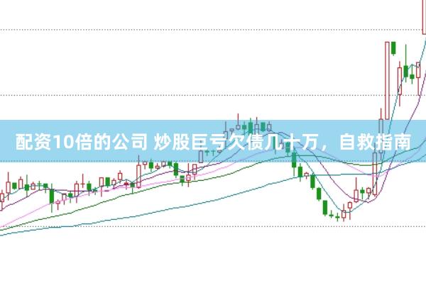 配资10倍的公司 炒股巨亏欠债几十万，自救指南