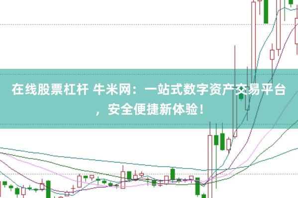 在线股票杠杆 牛米网：一站式数字资产交易平台，安全便捷新体验！