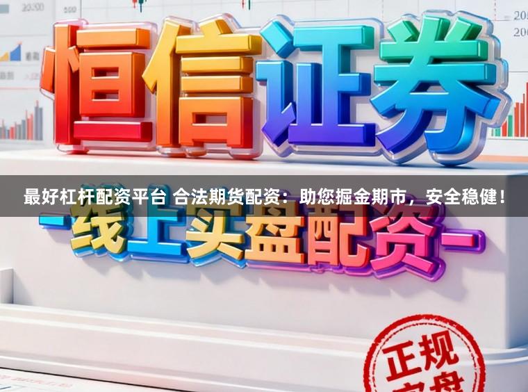 最好杠杆配资平台 合法期货配资：助您掘金期市，安全稳健！
