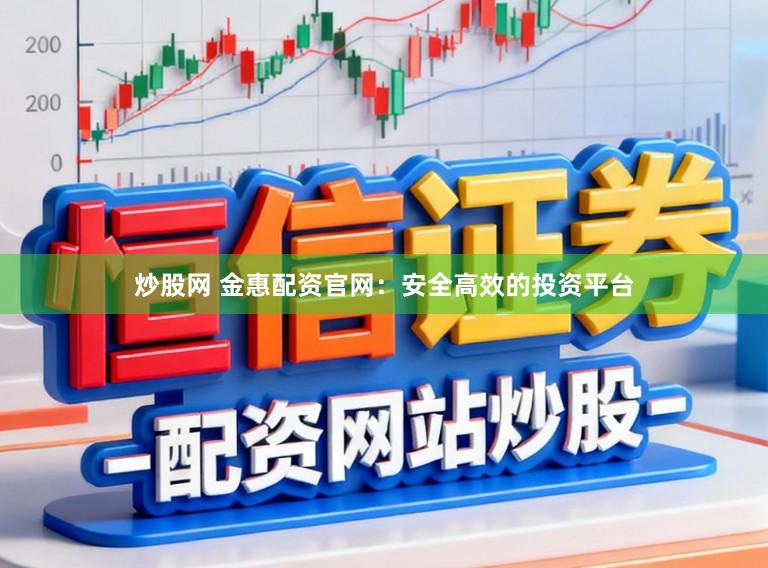 炒股网 金惠配资官网：安全高效的投资平台