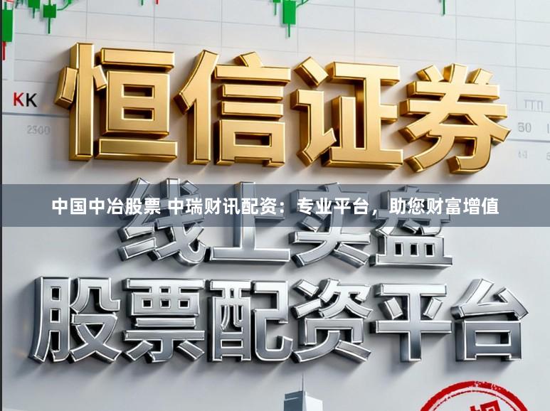 中国中冶股票 中瑞财讯配资：专业平台，助您财富增值