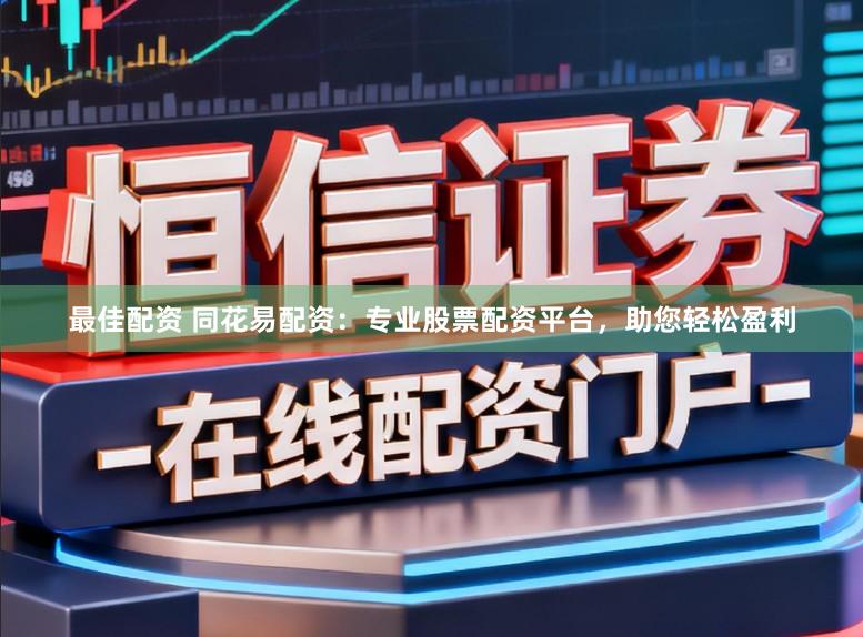 最佳配资 同花易配资：专业股票配资平台，助您轻松盈利