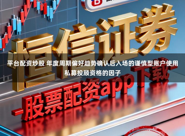 平台配资炒股 年度周期偏好趋势确认后入场的谨慎型账户使用私募投顾资格的因子