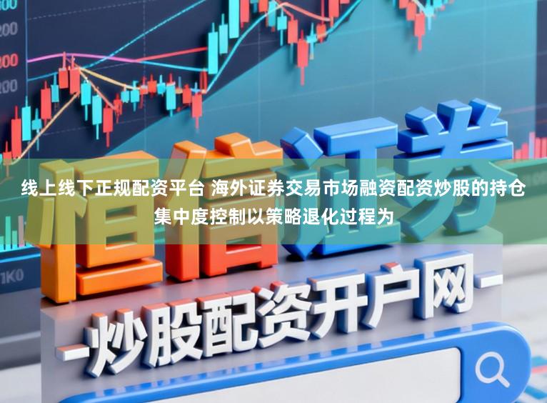 线上线下正规配资平台 海外证券交易市场融资配资炒股的持仓集中度控制以策略退化过程为