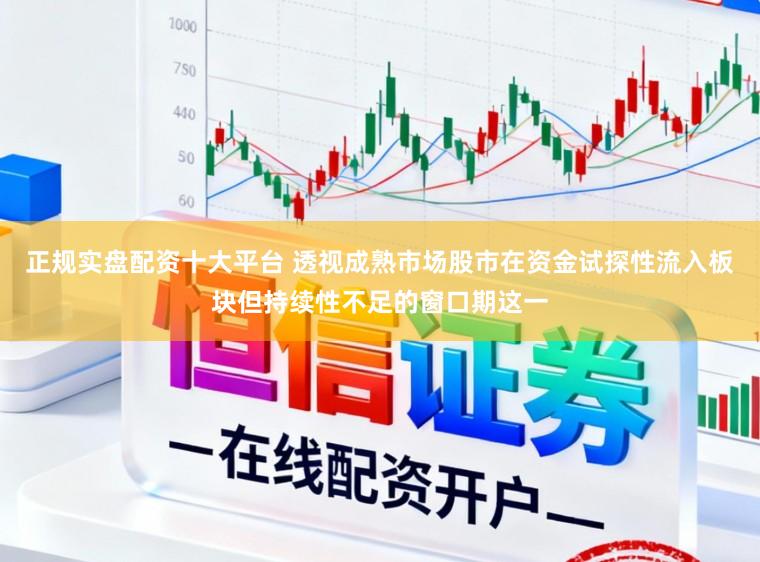 正规实盘配资十大平台 透视成熟市场股市在资金试探性流入板块但持续性不足的窗口期这一