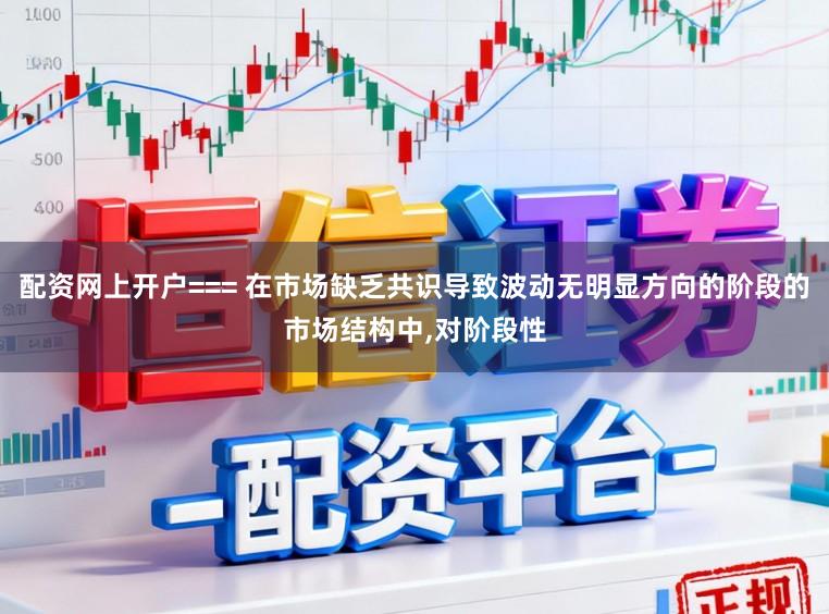 配资网上开户=== 在市场缺乏共识导致波动无明显方向的阶段的市场结构中,对阶段性