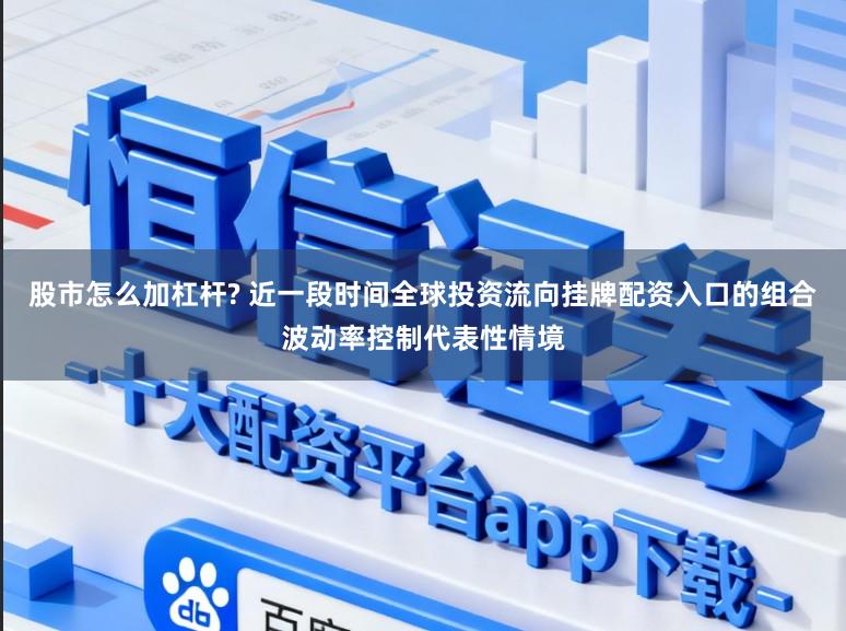 股市怎么加杠杆? 近一段时间全球投资流向挂牌配资入口的组合波动率控制代表性情境