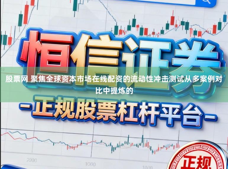 股票网 聚焦全球资本市场在线配资的流动性冲击测试从多案例对比中提炼的