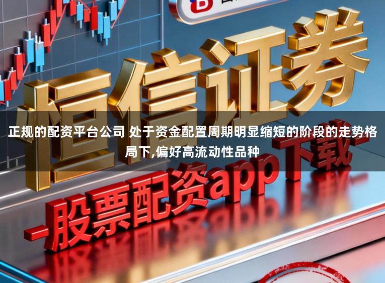 正规的配资平台公司 处于资金配置周期明显缩短的阶段的走势格局下,偏好高流动性品种