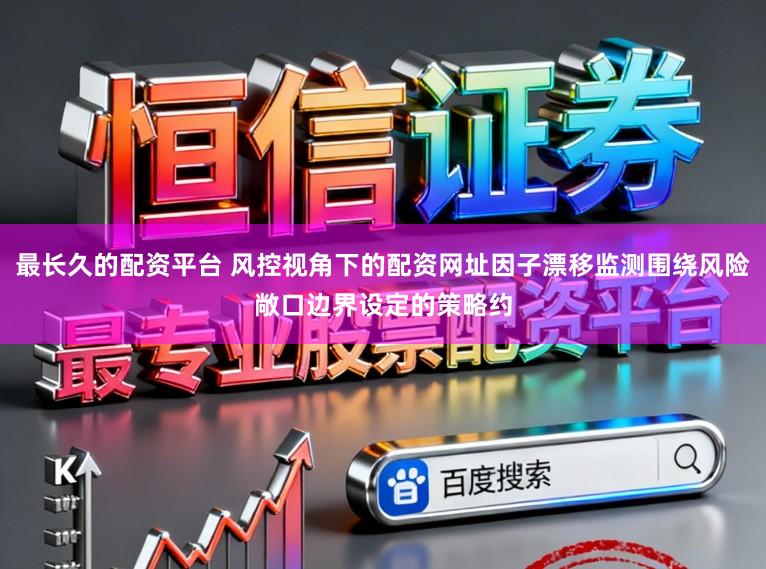 最长久的配资平台 风控视角下的配资网址因子漂移监测围绕风险敞口边界设定的策略约
