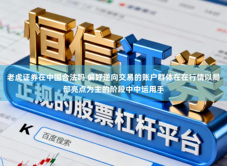 老虎证券在中国合法吗 偏好逆向交易的账户群体在在行情以局部亮点为主的阶段中中运用手