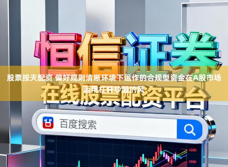 股票按天配资 偏好规则清晰环境下运作的合规型资金在A股市场运用杠杆炒股的风