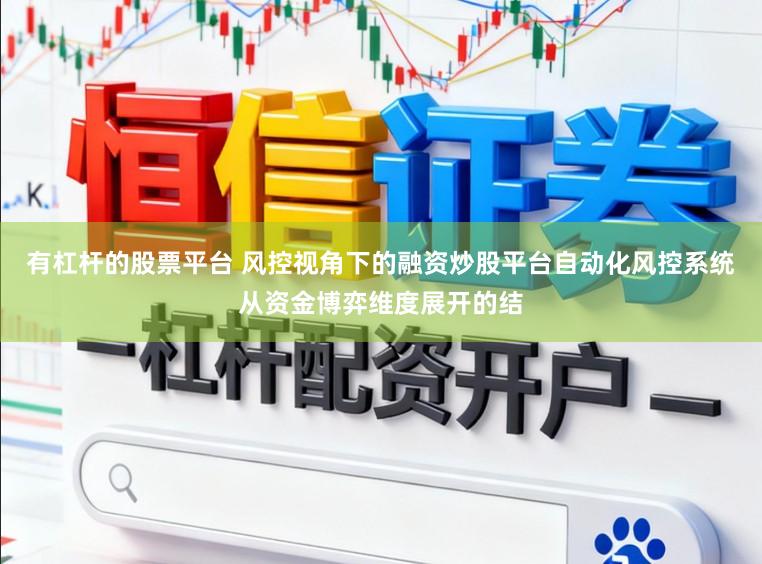 有杠杆的股票平台 风控视角下的融资炒股平台自动化风控系统从资金博弈维度展开的结