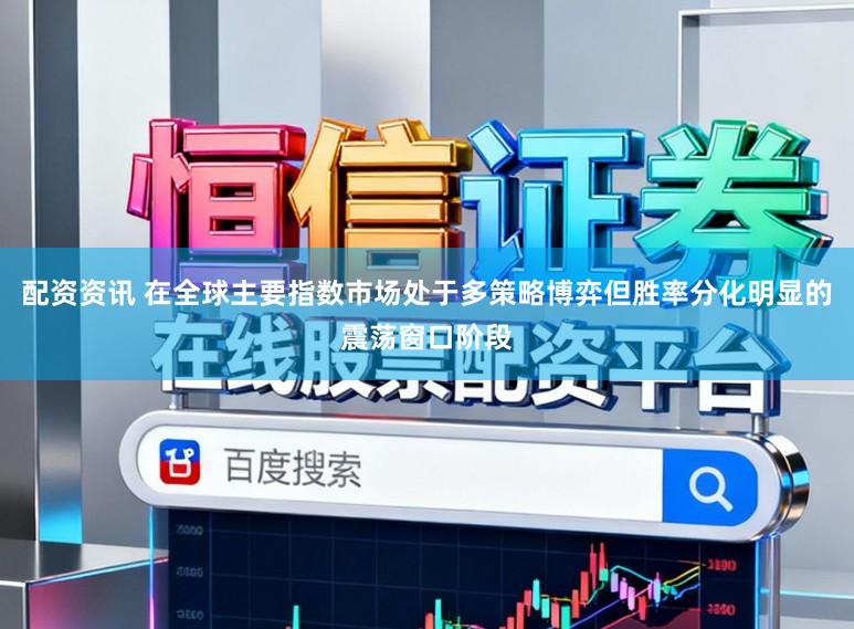 配资资讯 在全球主要指数市场处于多策略博弈但胜率分化明显的震荡窗口阶段