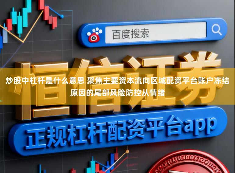 炒股中杠杆是什么意思 聚焦主要资本流向区域配资平台账户冻结原因的尾部风险防控从情绪