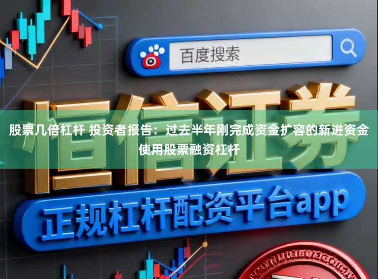 股票几倍杠杆 投资者报告：过去半年刚完成资金扩容的新进资金使用股票融资杠杆