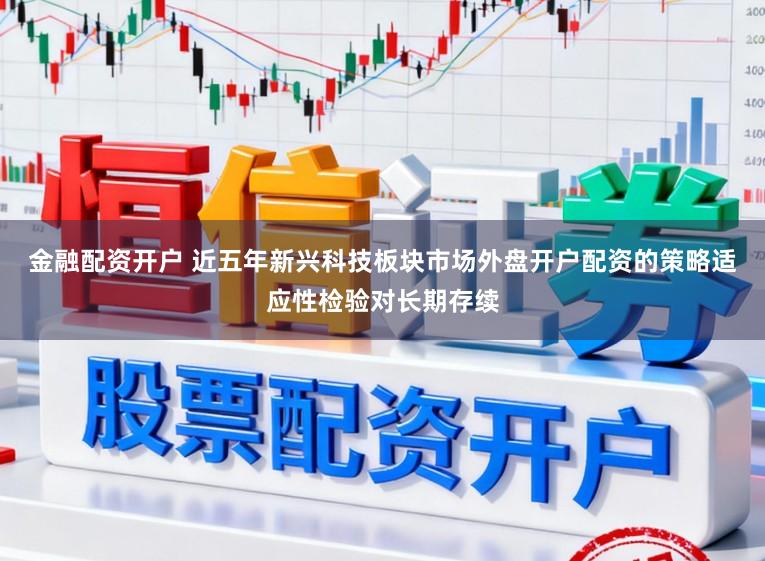 金融配资开户 近五年新兴科技板块市场外盘开户配资的策略适应性检验对长期存续
