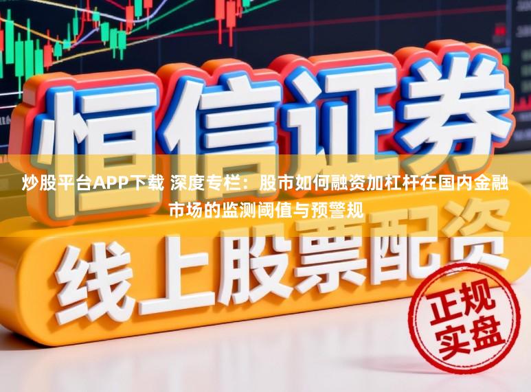 炒股平台APP下载 深度专栏：股市如何融资加杠杆在国内金融市场的监测阈值与预警规