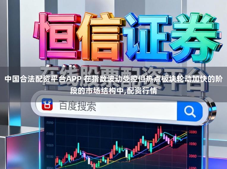 中国合法配资平台APP 在指数波动受控但热点板块轮动加快的阶段的市场结构中,配资行情