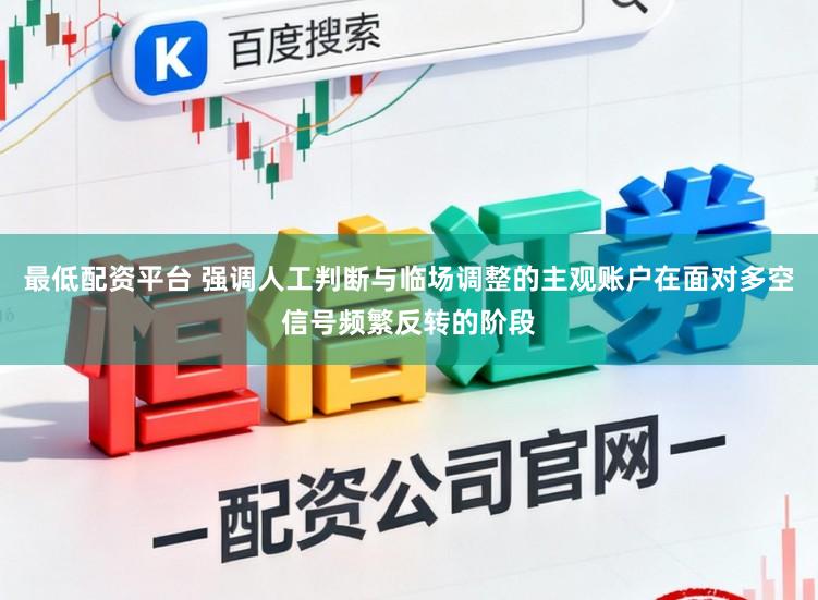 最低配资平台 强调人工判断与临场调整的主观账户在面对多空信号频繁反转的阶段