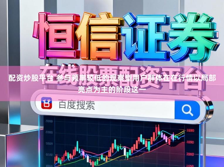 配资炒股平台 参与频率较低的观察型用户群体在在行情以局部亮点为主的阶段这一