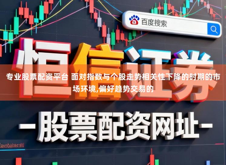 专业股票配资平台 面对指数与个股走势相关性下降的时期的市场环境,偏好趋势交易的