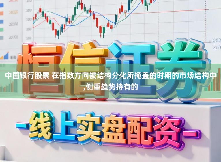 中国银行股票 在指数方向被结构分化所掩盖的时期的市场结构中,侧重趋势持有的
