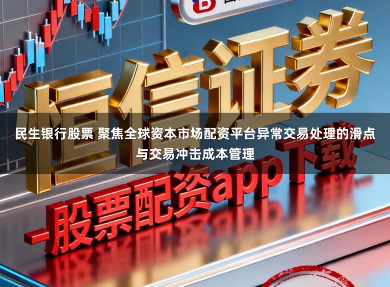 民生银行股票 聚焦全球资本市场配资平台异常交易处理的滑点与交易冲击成本管理