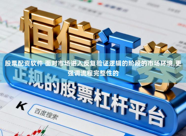 股票配资软件 面对市场进入反复验证逻辑的阶段的市场环境,更强调流程完整性的