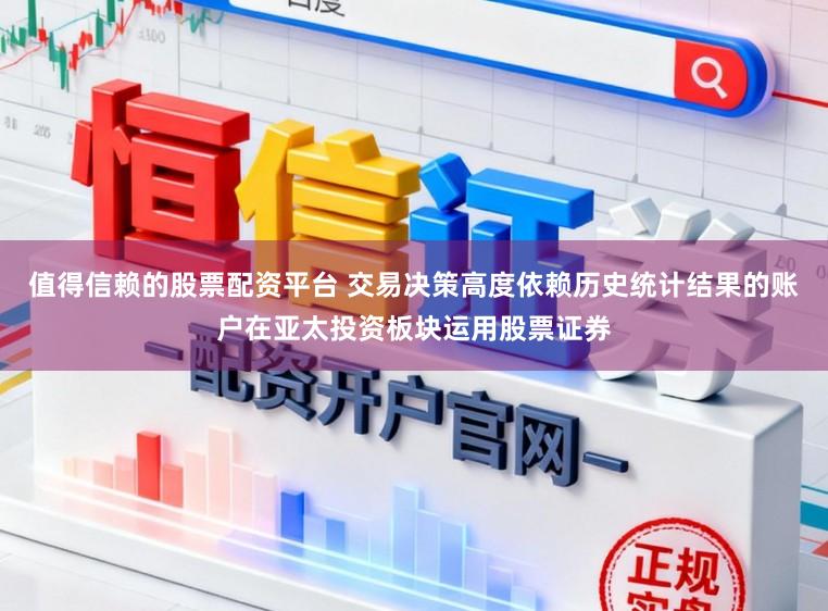 值得信赖的股票配资平台 交易决策高度依赖历史统计结果的账户在亚太投资板块运用股票证券