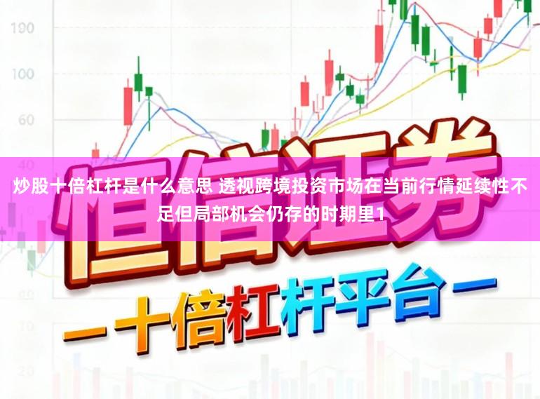 炒股十倍杠杆是什么意思 透视跨境投资市场在当前行情延续性不足但局部机会仍存的时期里1
