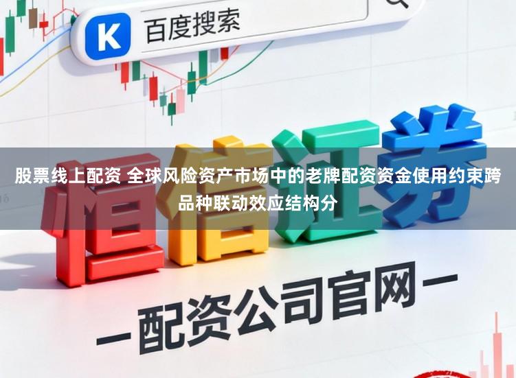 股票线上配资 全球风险资产市场中的老牌配资资金使用约束跨品种联动效应结构分