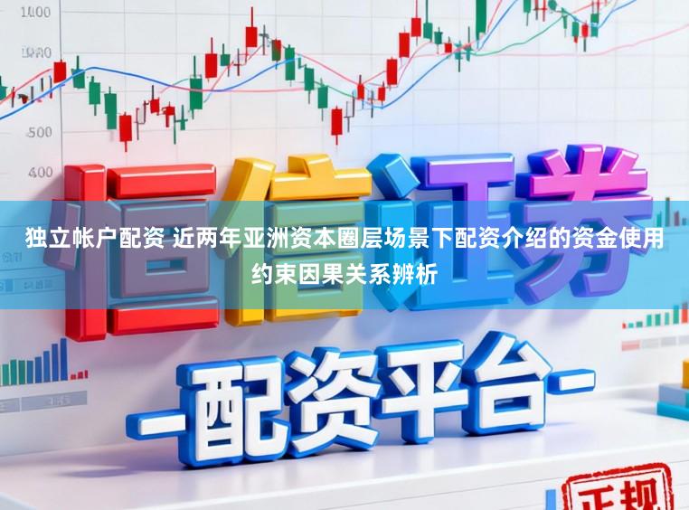 独立帐户配资 近两年亚洲资本圈层场景下配资介绍的资金使用约束因果关系辨析