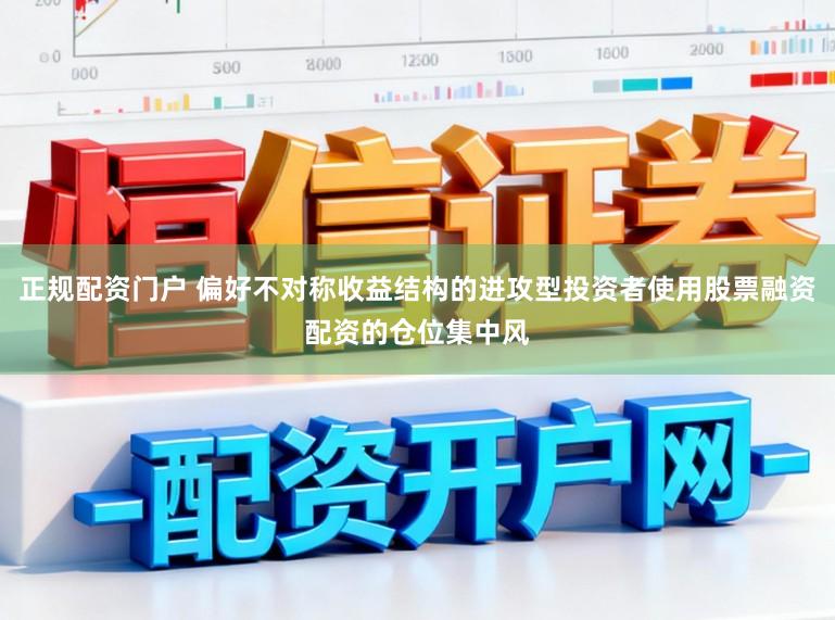正规配资门户 偏好不对称收益结构的进攻型投资者使用股票融资配资的仓位集中风